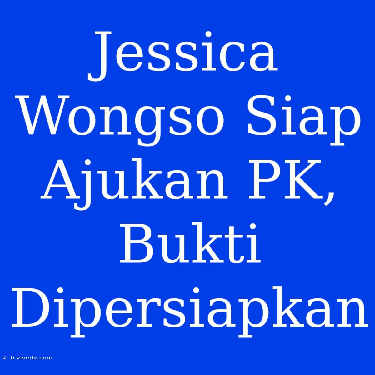 Jessica Wongso Siap Ajukan PK, Bukti Dipersiapkan