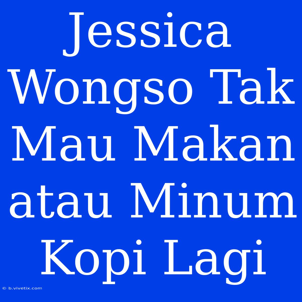 Jessica Wongso Tak Mau Makan Atau Minum Kopi Lagi