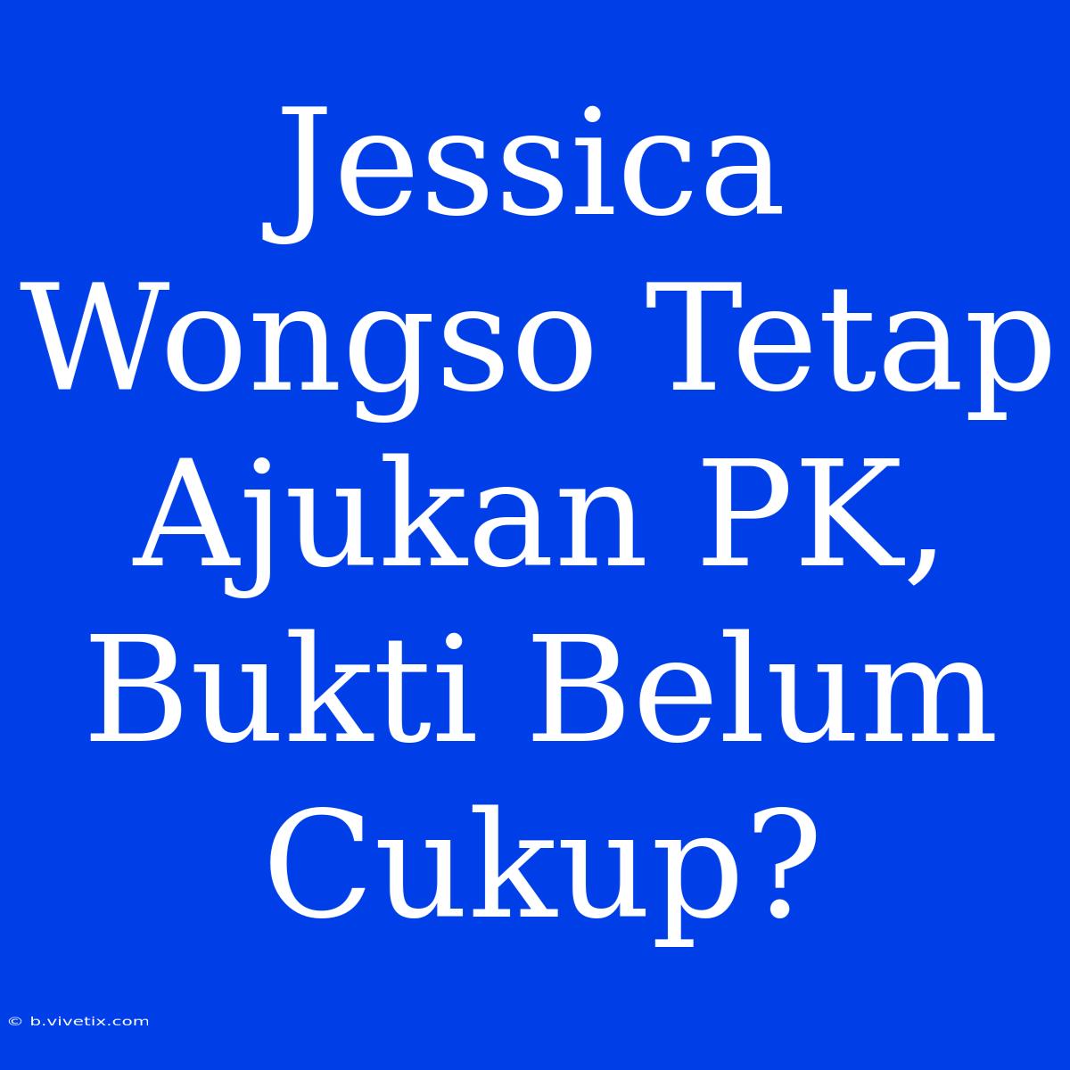 Jessica Wongso Tetap Ajukan PK, Bukti Belum Cukup?