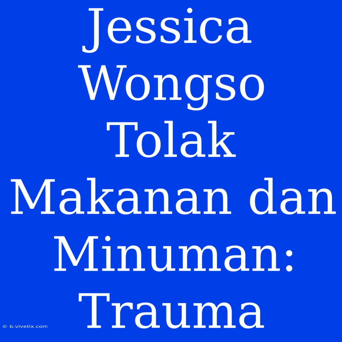 Jessica Wongso Tolak Makanan Dan Minuman: Trauma 