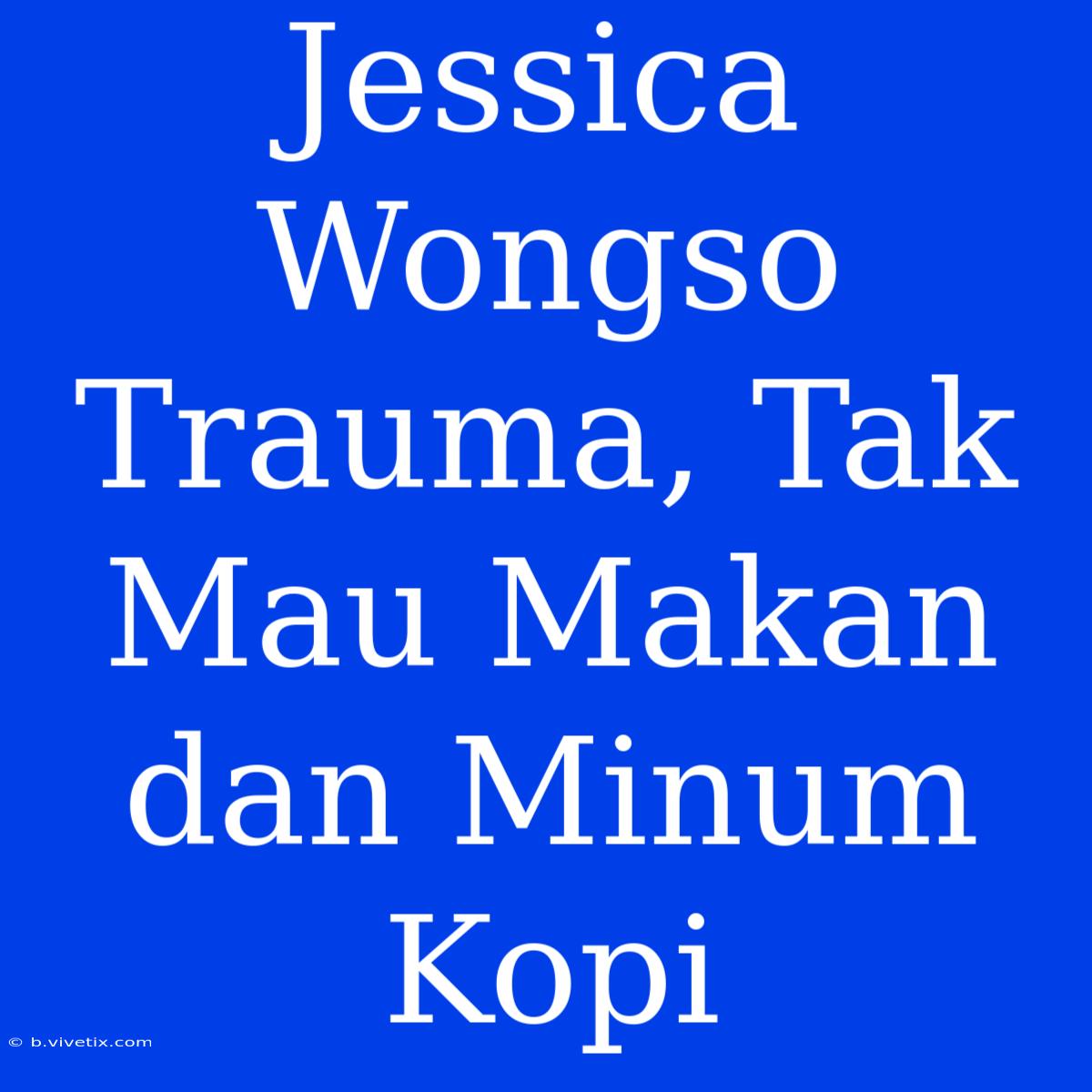 Jessica Wongso Trauma, Tak Mau Makan Dan Minum Kopi