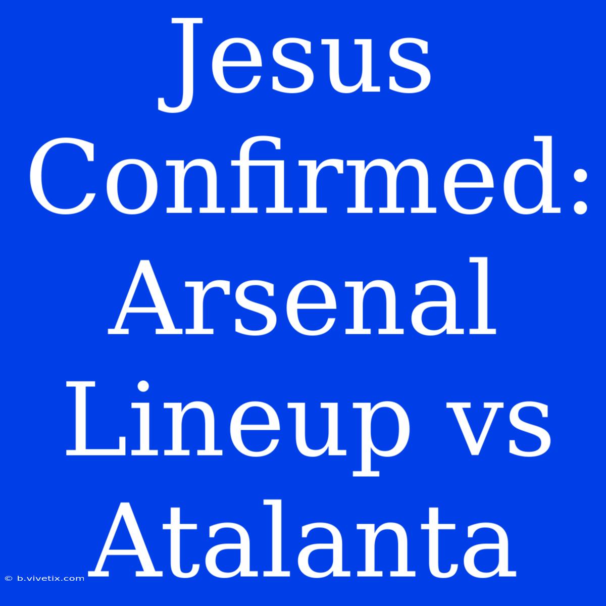 Jesus Confirmed: Arsenal Lineup Vs Atalanta