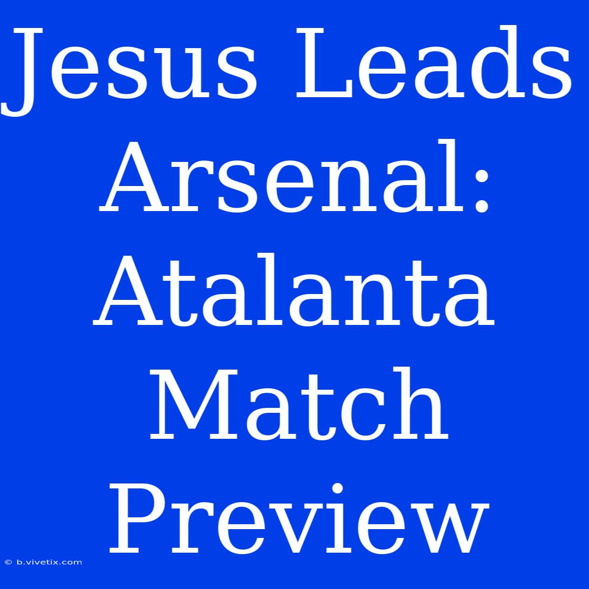 Jesus Leads Arsenal: Atalanta Match Preview