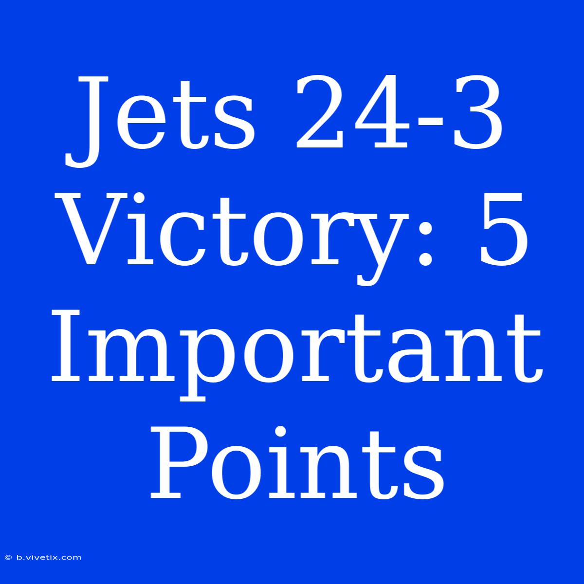 Jets 24-3 Victory: 5 Important Points