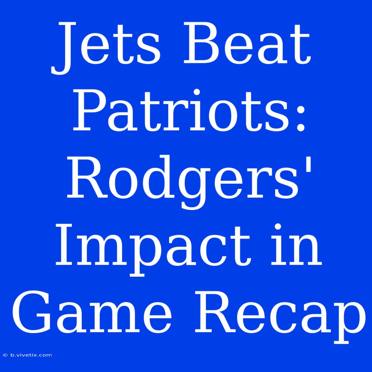 Jets Beat Patriots: Rodgers' Impact In Game Recap