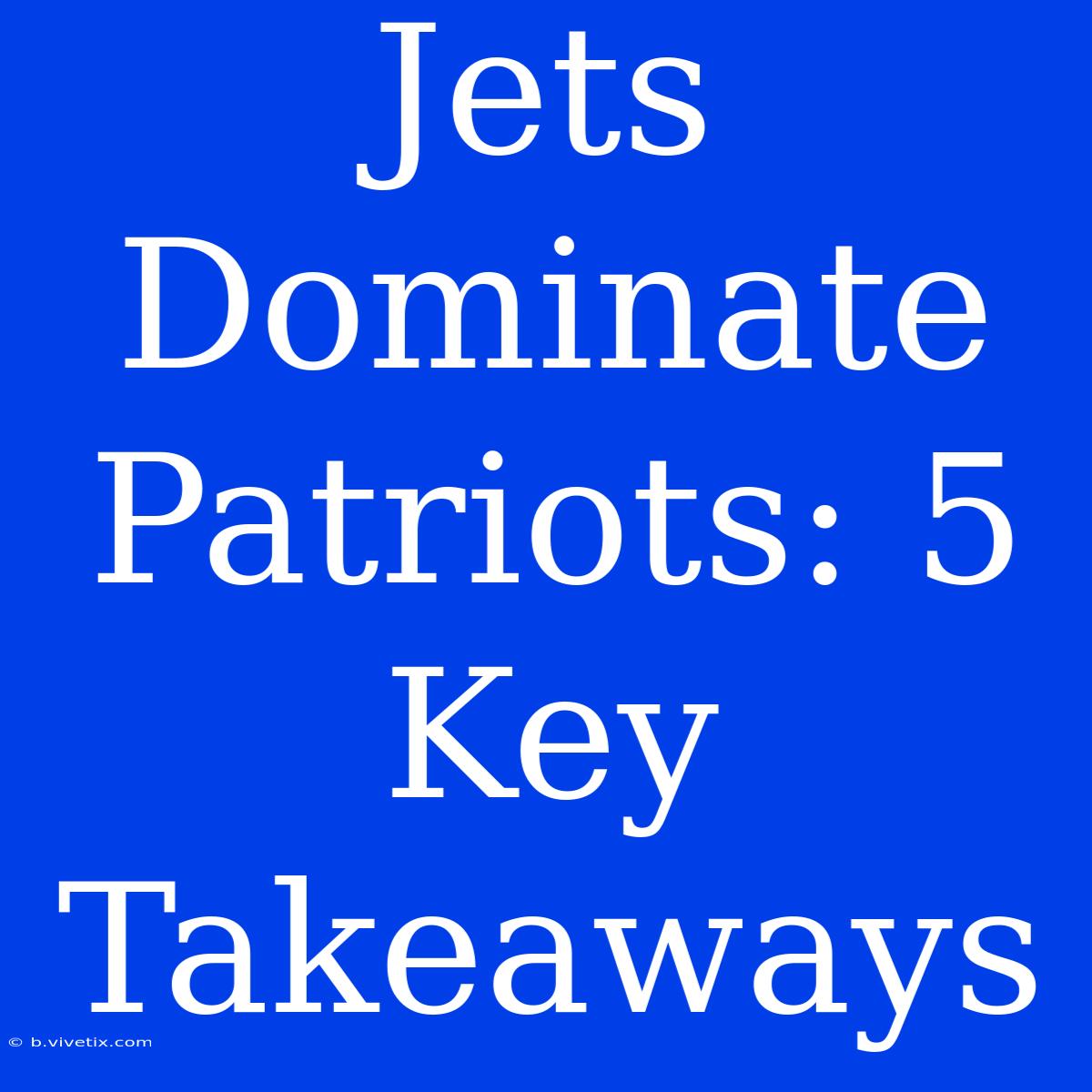 Jets Dominate Patriots: 5 Key Takeaways