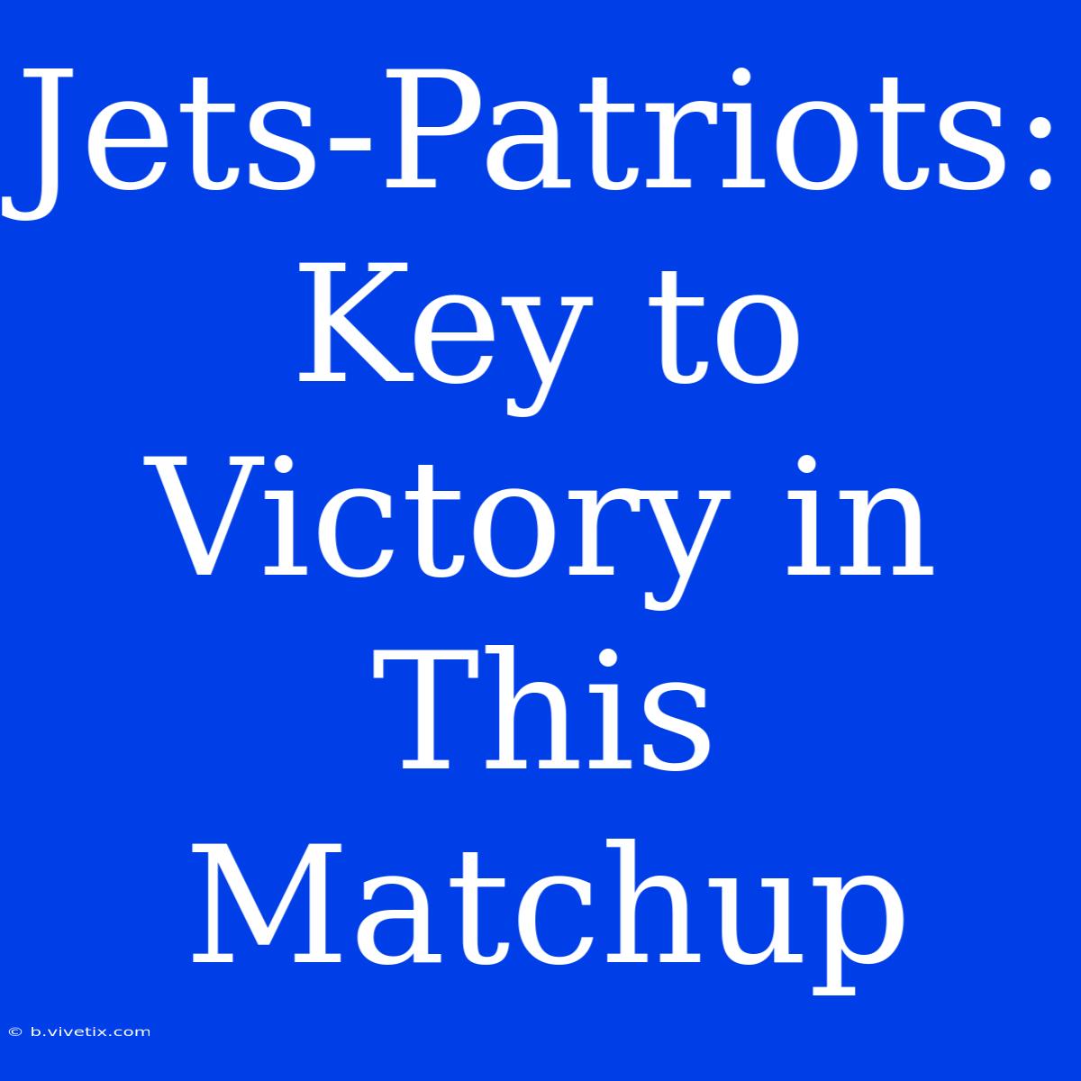 Jets-Patriots: Key To Victory In This Matchup