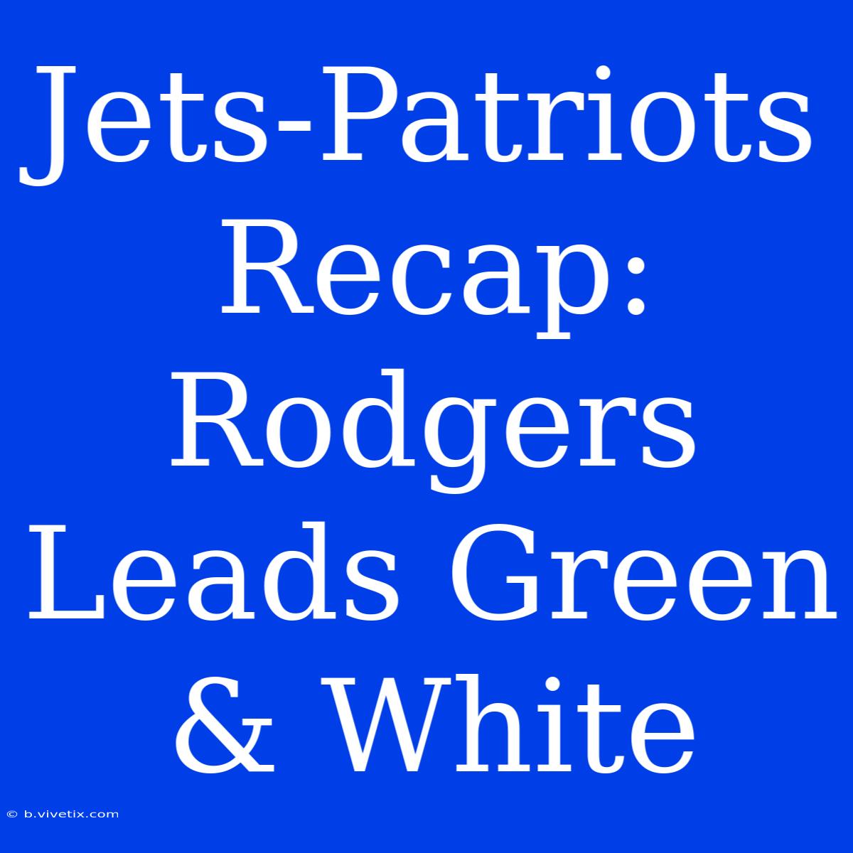 Jets-Patriots Recap: Rodgers Leads Green & White