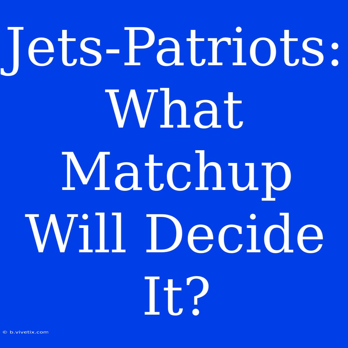 Jets-Patriots: What Matchup Will Decide It?