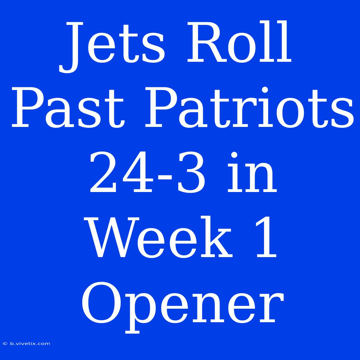 Jets Roll Past Patriots 24-3 In Week 1 Opener 