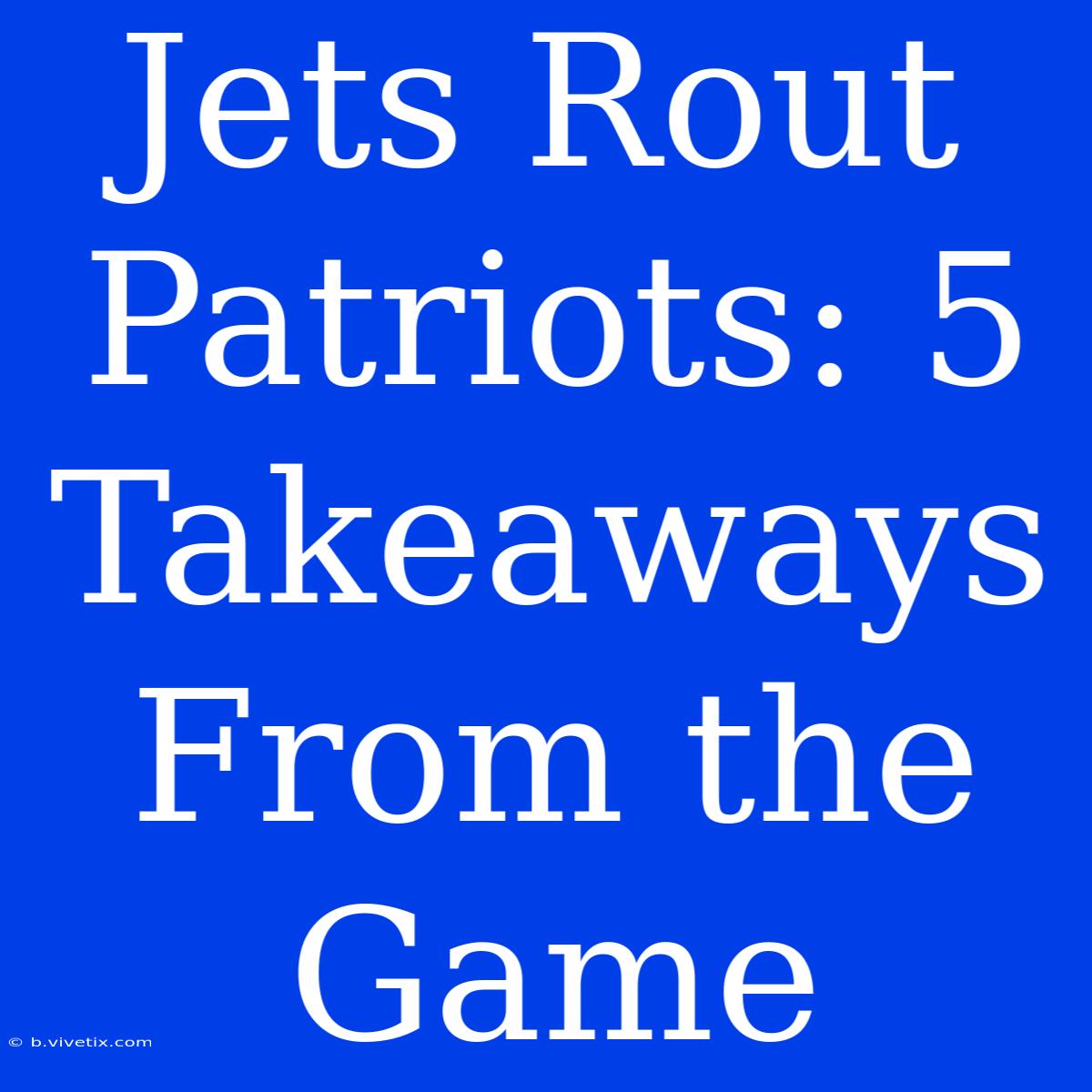 Jets Rout Patriots: 5 Takeaways From The Game