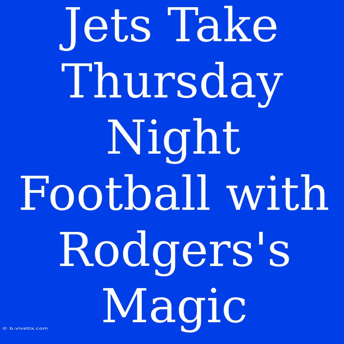 Jets Take Thursday Night Football With Rodgers's Magic