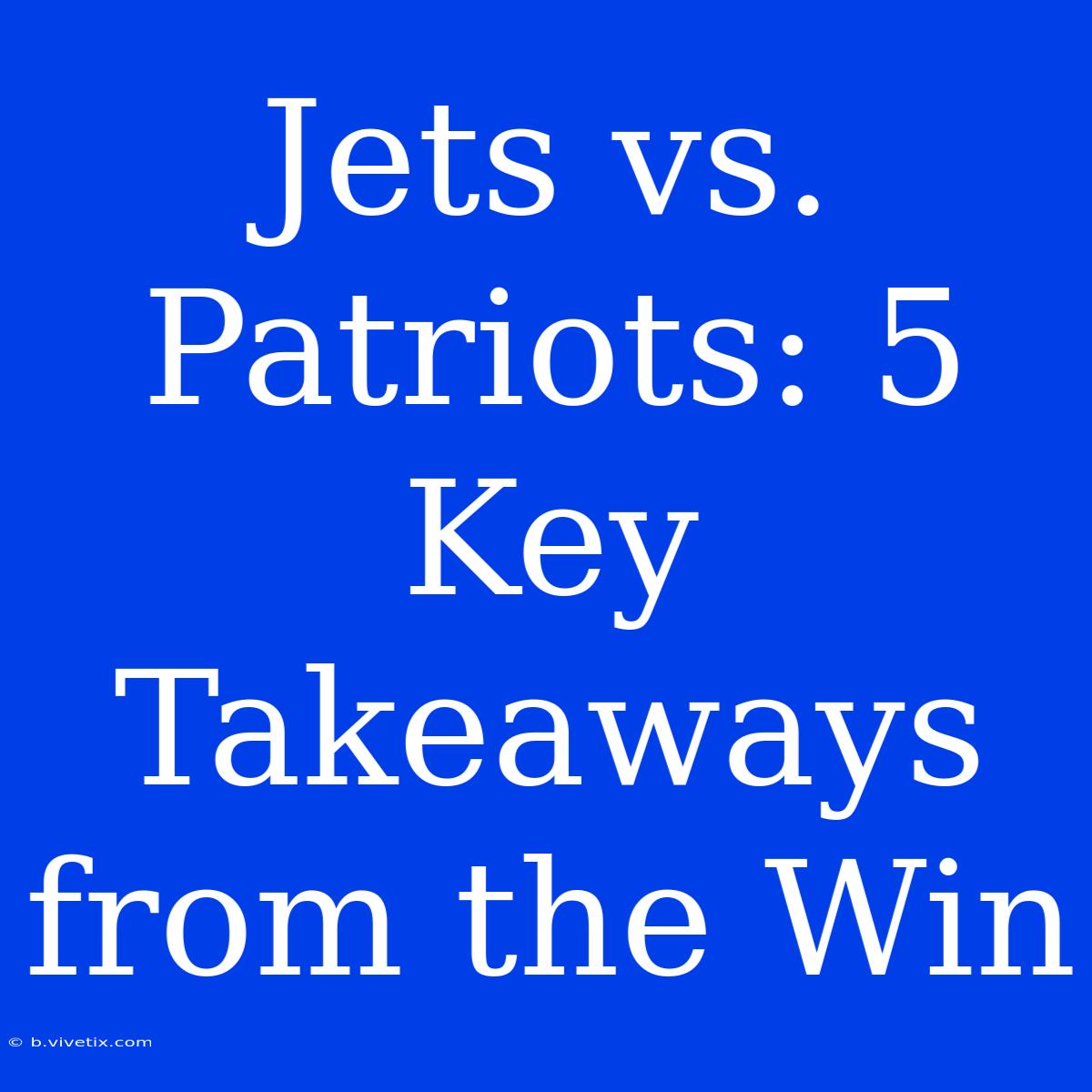 Jets Vs. Patriots: 5 Key Takeaways From The Win