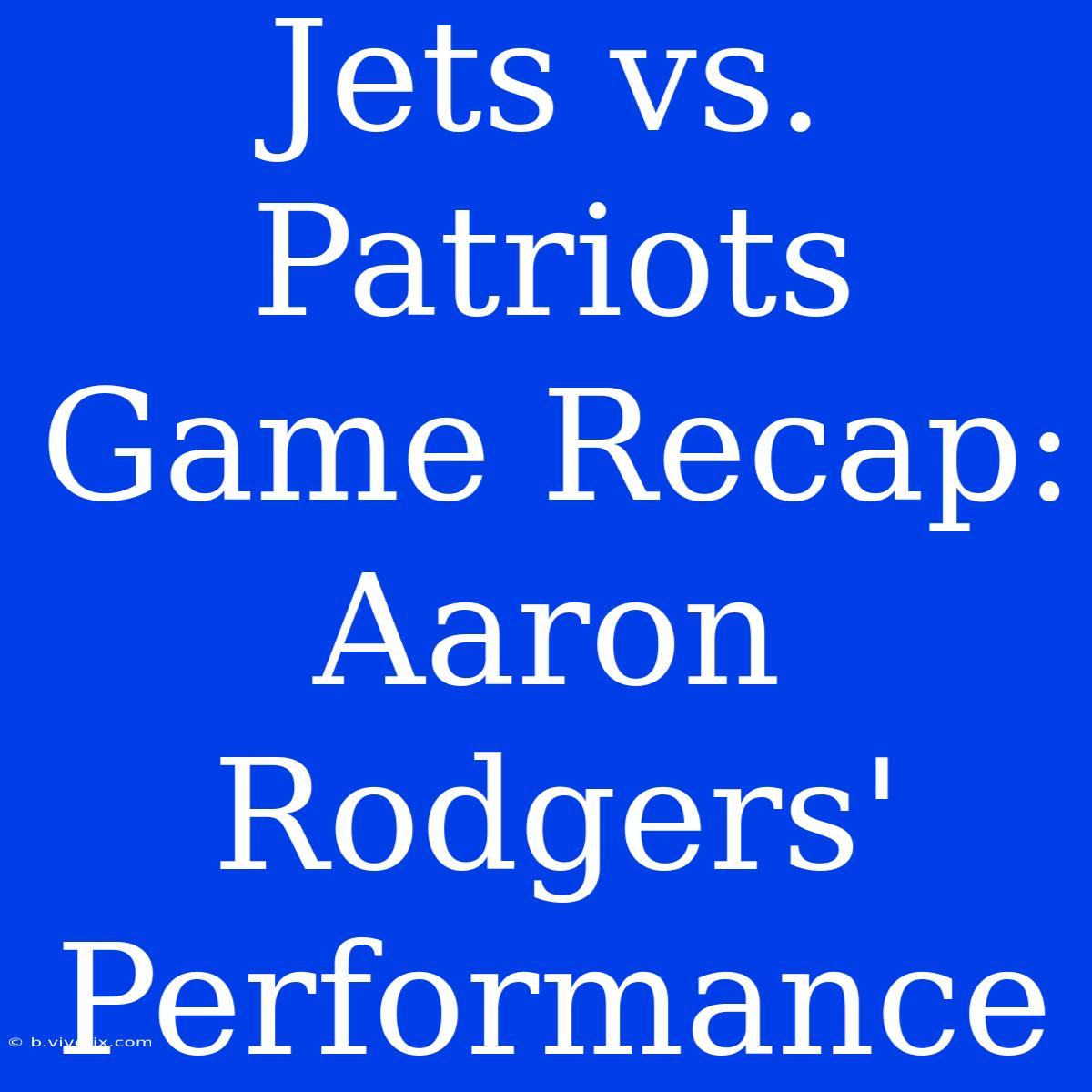 Jets Vs. Patriots Game Recap: Aaron Rodgers' Performance