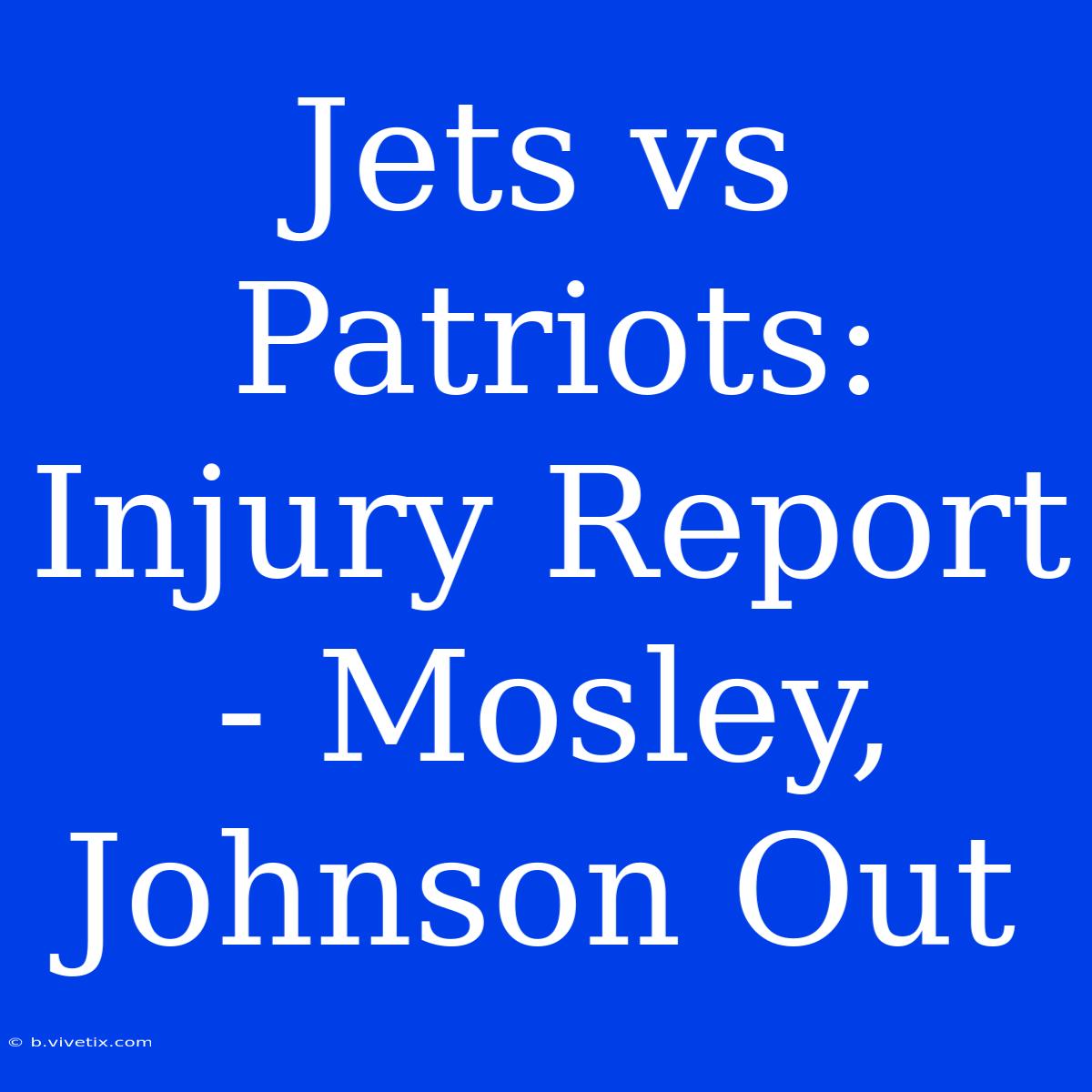 Jets Vs Patriots: Injury Report - Mosley, Johnson Out