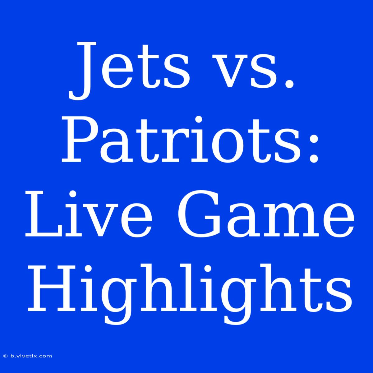 Jets Vs. Patriots: Live Game Highlights