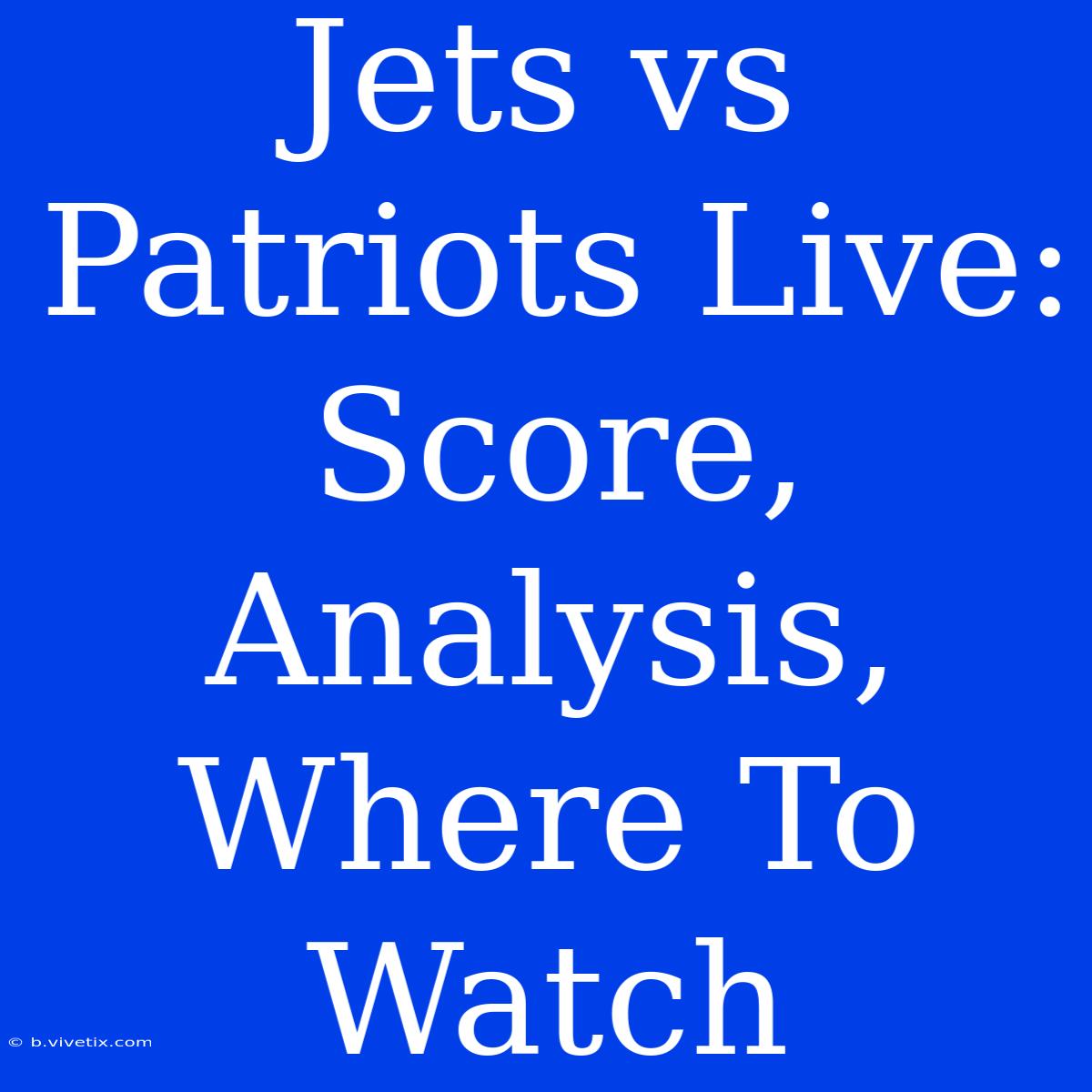 Jets Vs Patriots Live: Score, Analysis, Where To Watch 