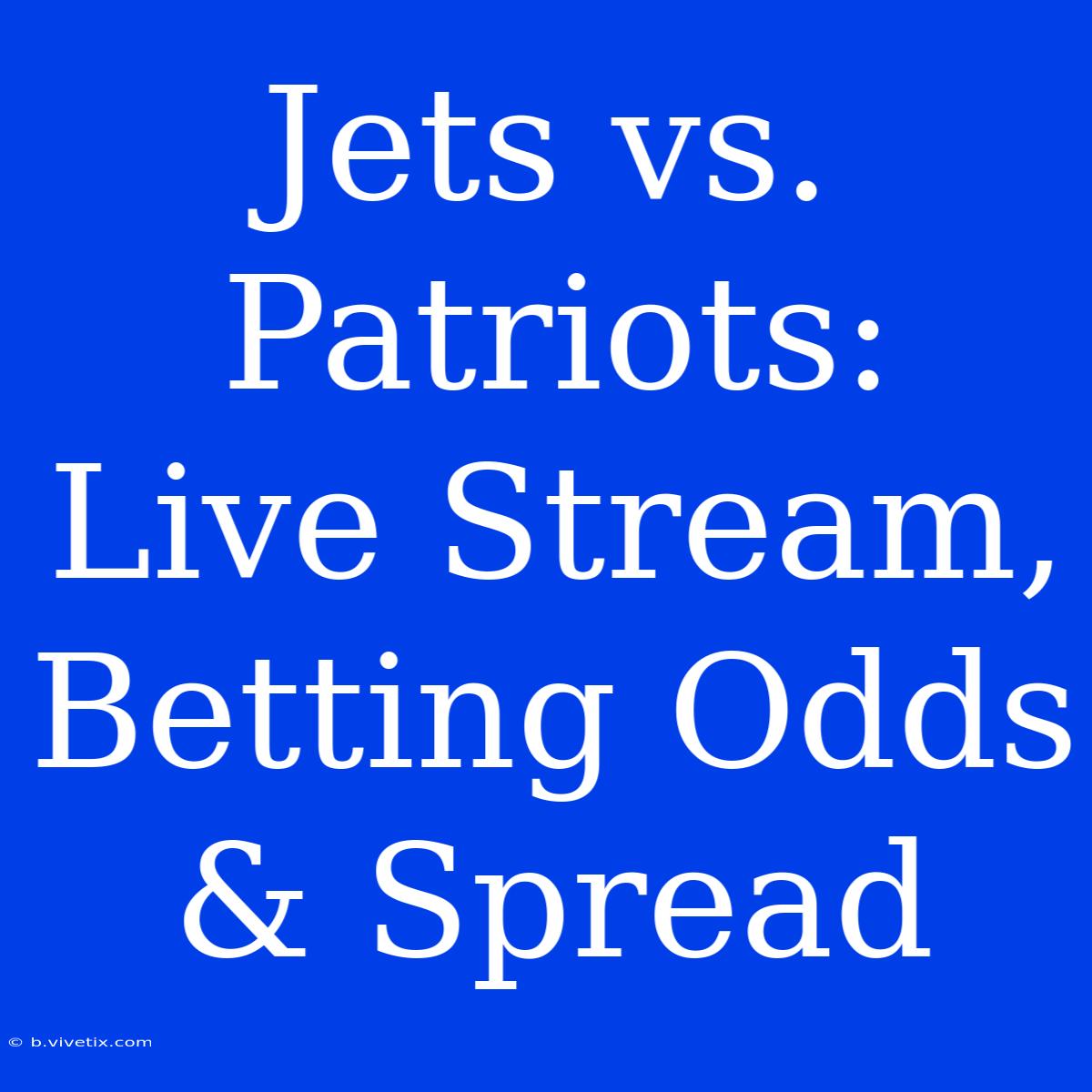 Jets Vs. Patriots: Live Stream, Betting Odds & Spread