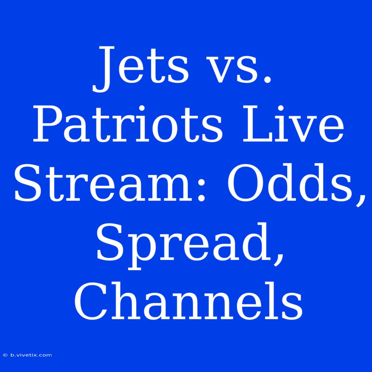 Jets Vs. Patriots Live Stream: Odds, Spread, Channels