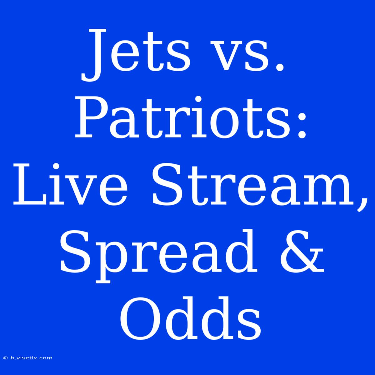 Jets Vs. Patriots: Live Stream, Spread & Odds