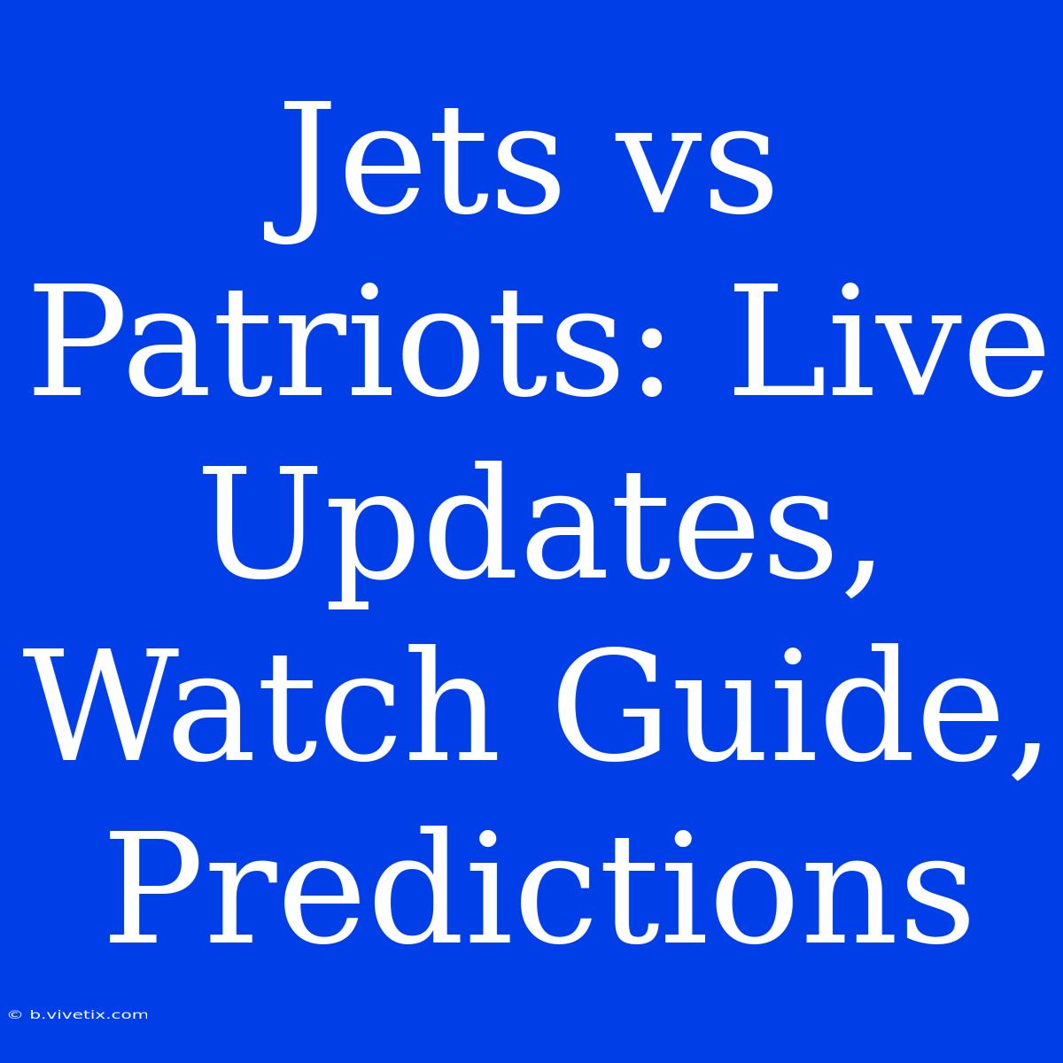 Jets Vs Patriots: Live Updates, Watch Guide, Predictions