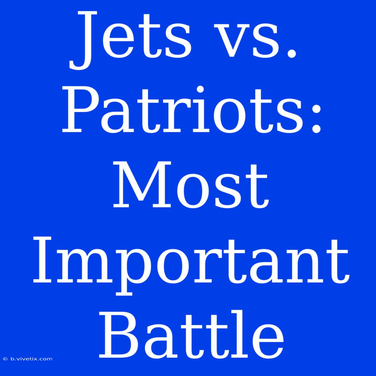 Jets Vs. Patriots: Most Important Battle