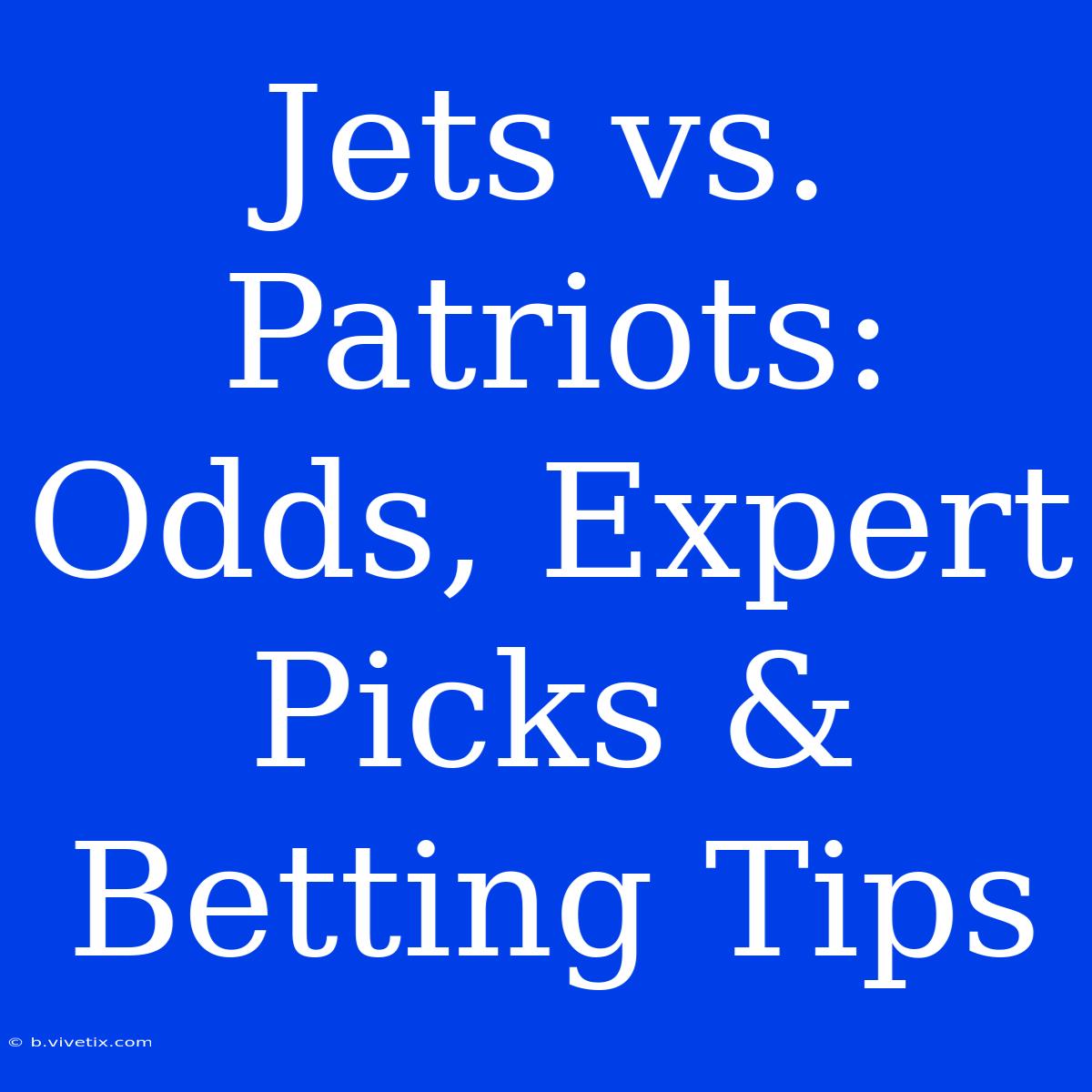 Jets Vs. Patriots: Odds, Expert Picks & Betting Tips 