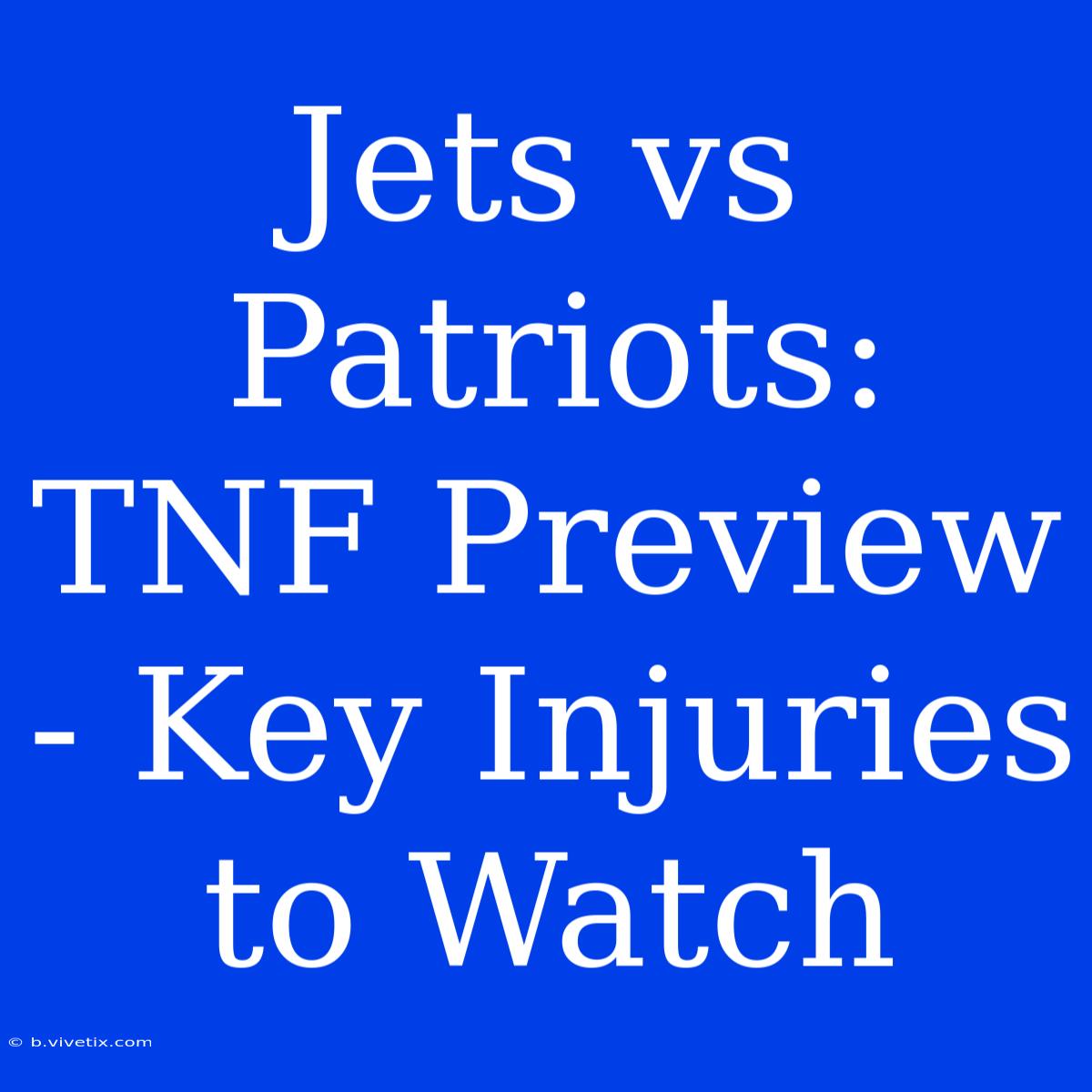 Jets Vs Patriots:  TNF Preview - Key Injuries To Watch