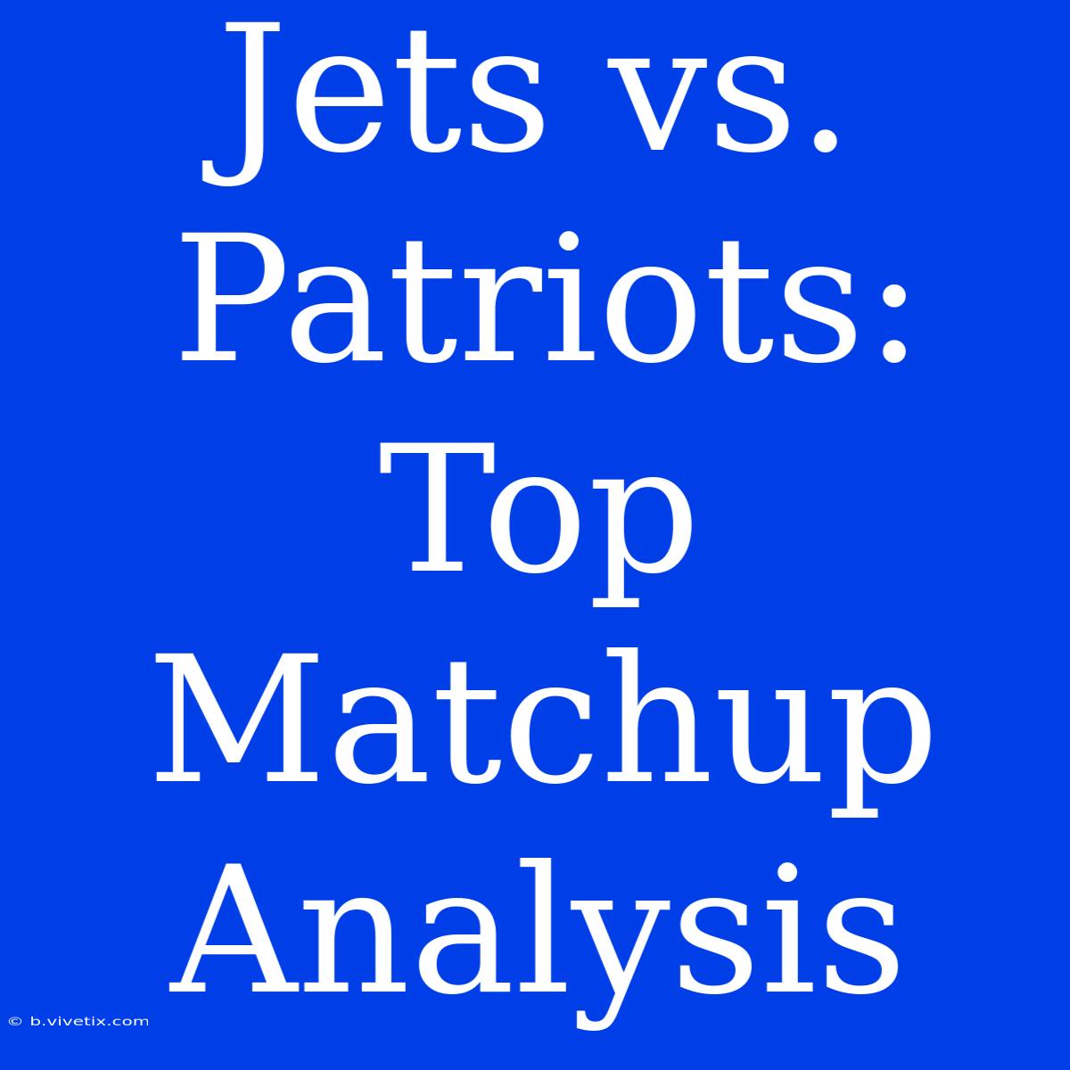 Jets Vs. Patriots: Top Matchup Analysis