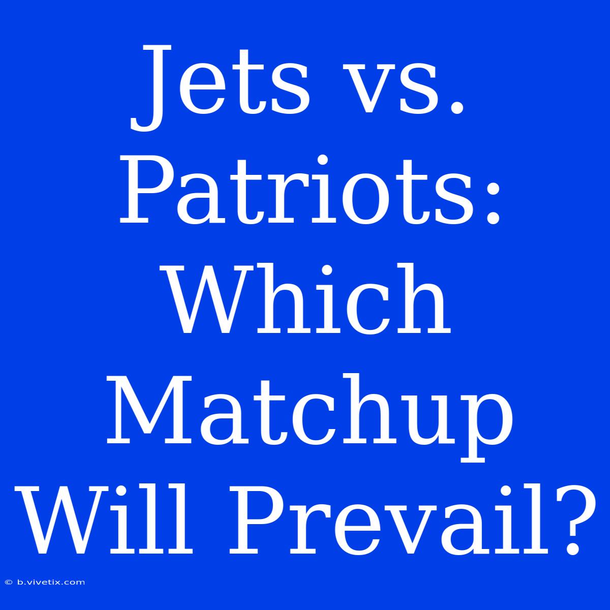 Jets Vs. Patriots: Which Matchup Will Prevail? 