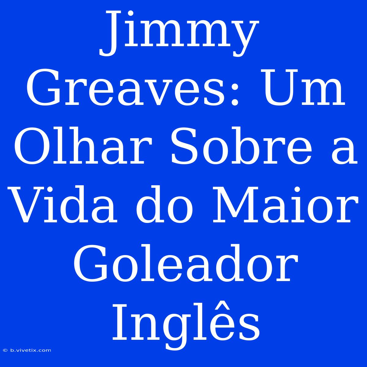 Jimmy Greaves: Um Olhar Sobre A Vida Do Maior Goleador Inglês