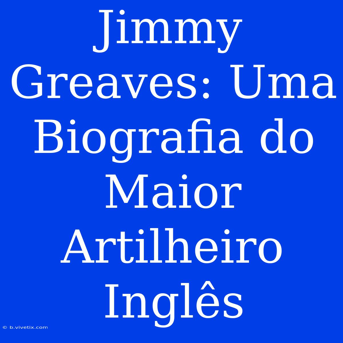 Jimmy Greaves: Uma Biografia Do Maior Artilheiro Inglês