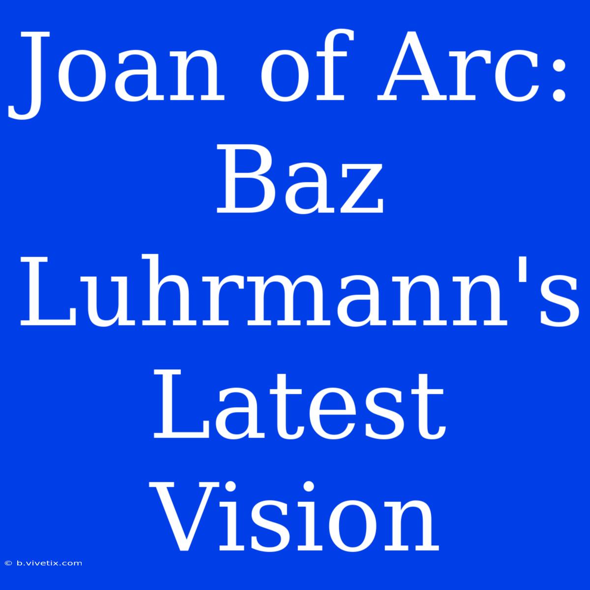 Joan Of Arc: Baz Luhrmann's Latest Vision