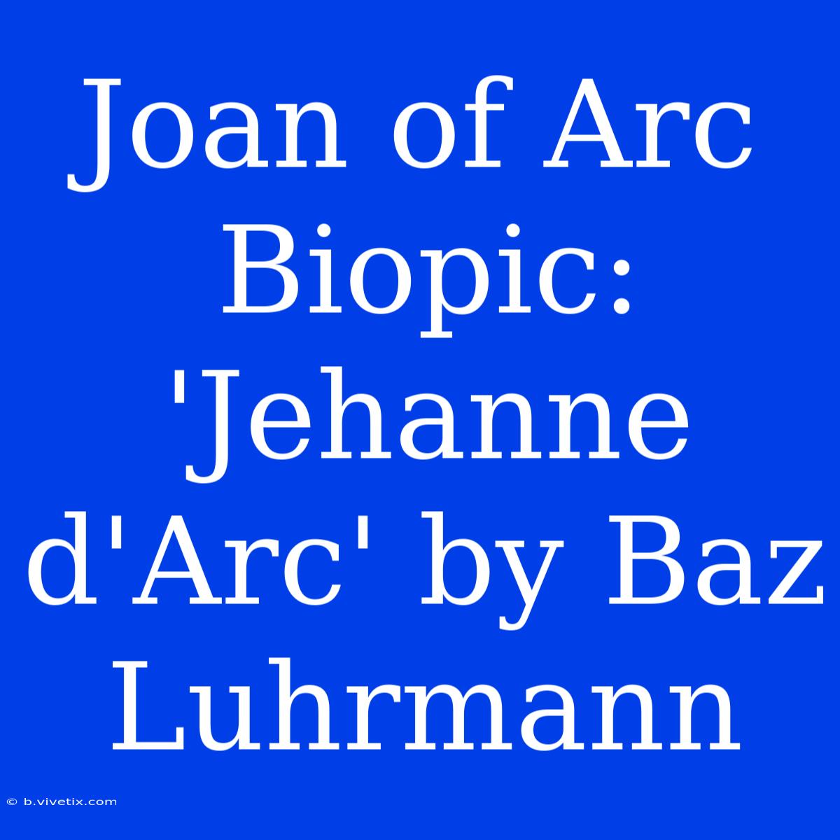 Joan Of Arc Biopic: 'Jehanne D'Arc' By Baz Luhrmann