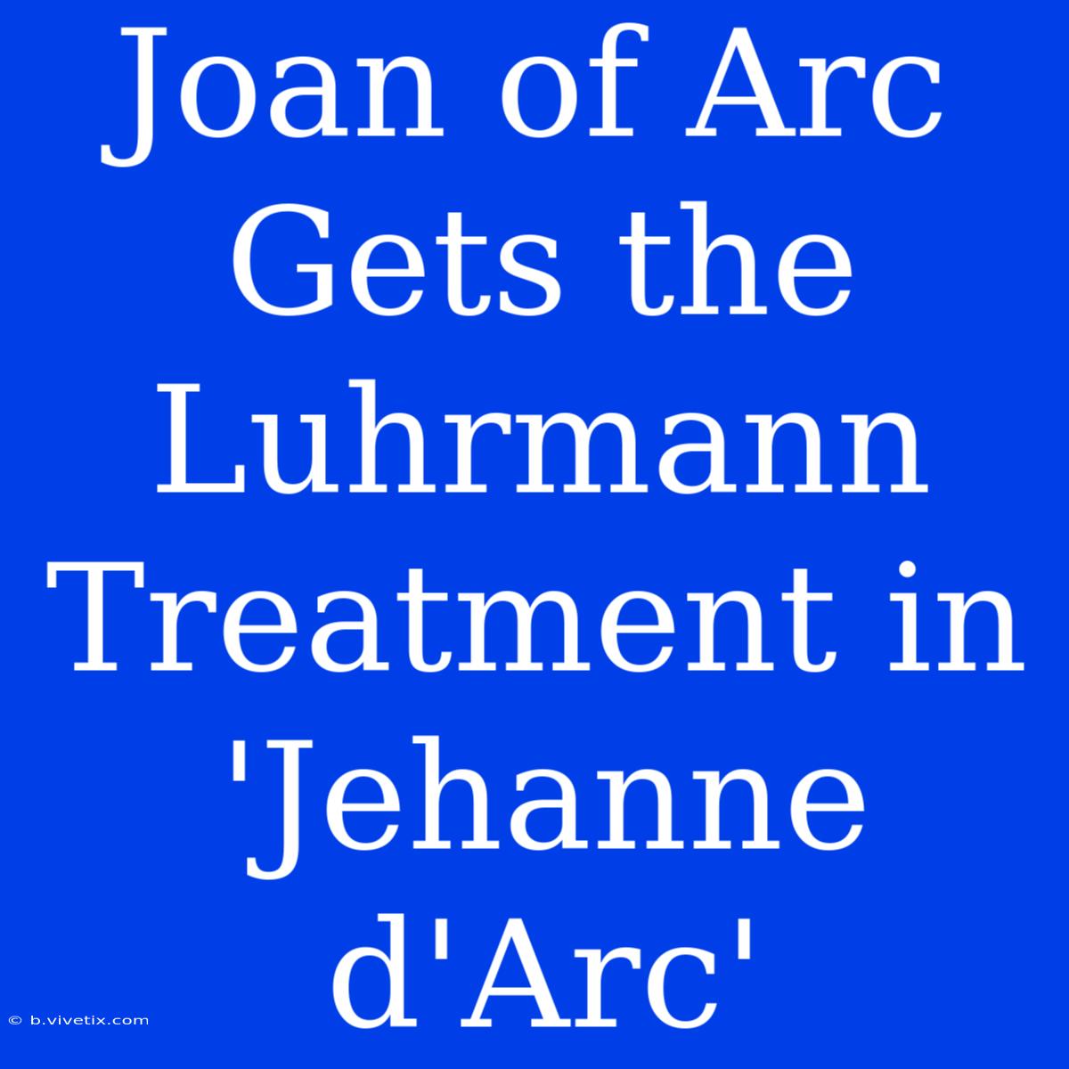 Joan Of Arc Gets The Luhrmann Treatment In 'Jehanne D'Arc' 