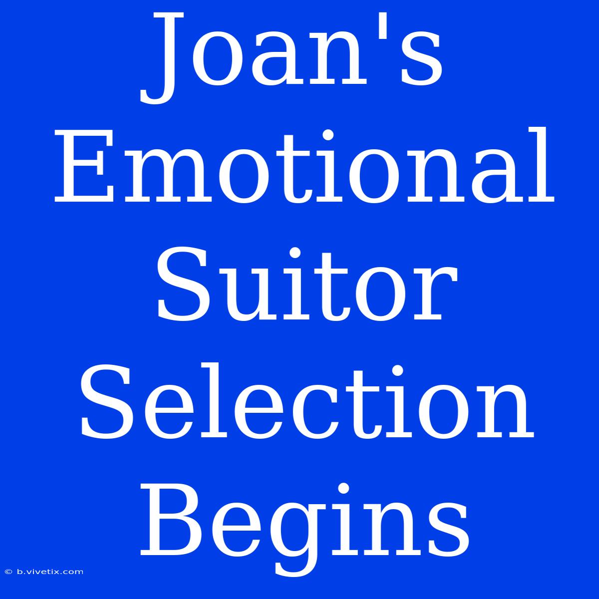 Joan's Emotional Suitor Selection Begins