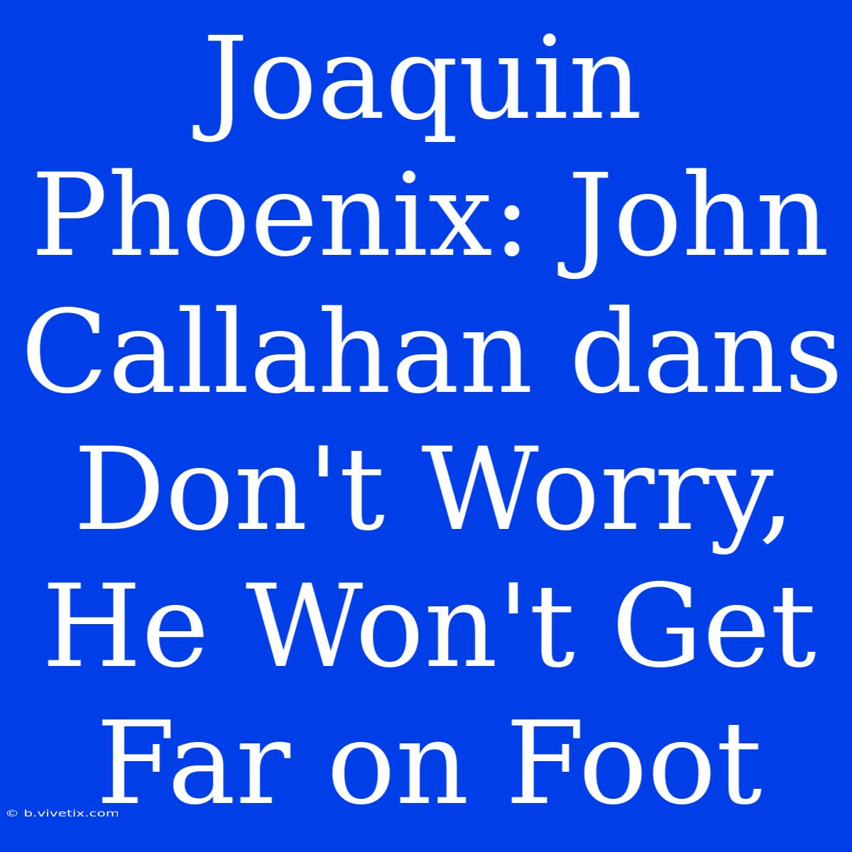 Joaquin Phoenix: John Callahan Dans Don't Worry, He Won't Get Far On Foot