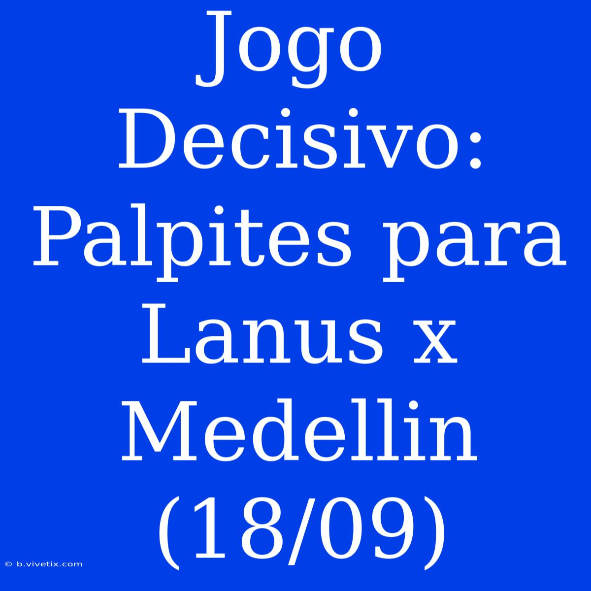 Jogo Decisivo: Palpites Para Lanus X Medellin (18/09)