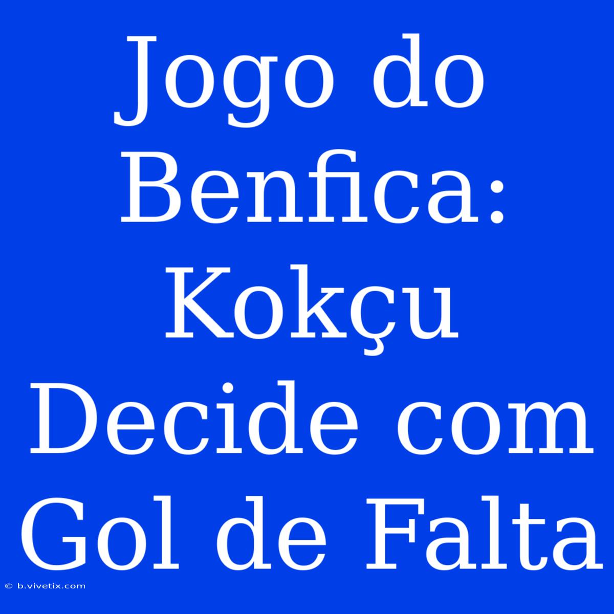 Jogo Do Benfica: Kokçu Decide Com Gol De Falta