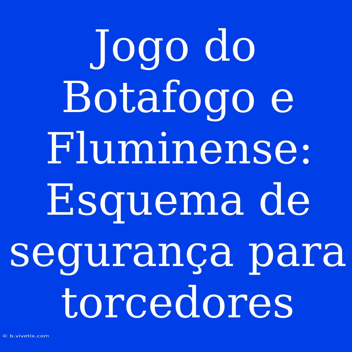 Jogo Do Botafogo E Fluminense: Esquema De Segurança Para Torcedores