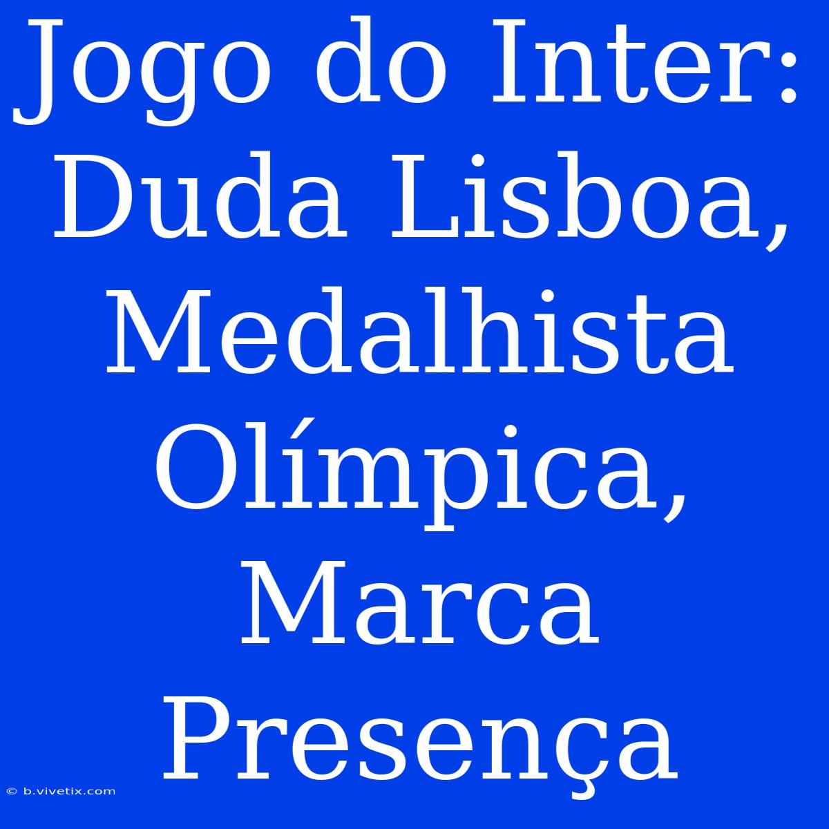 Jogo Do Inter: Duda Lisboa, Medalhista Olímpica, Marca Presença