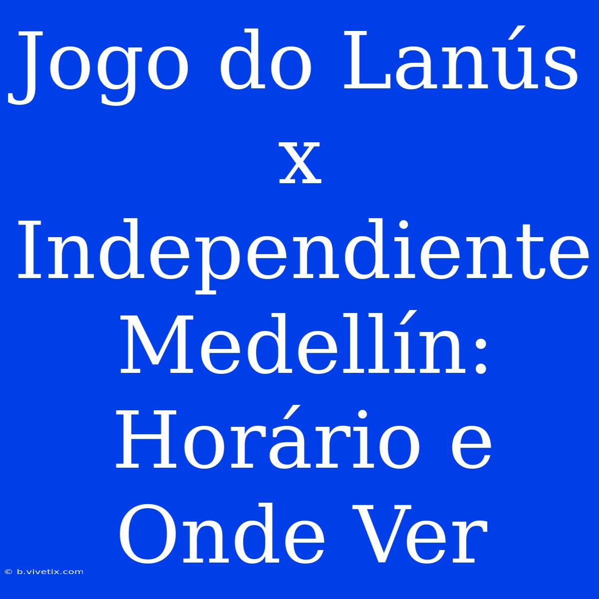 Jogo Do Lanús X Independiente Medellín: Horário E Onde Ver