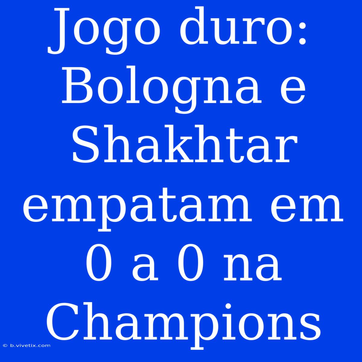 Jogo Duro: Bologna E Shakhtar Empatam Em 0 A 0 Na Champions