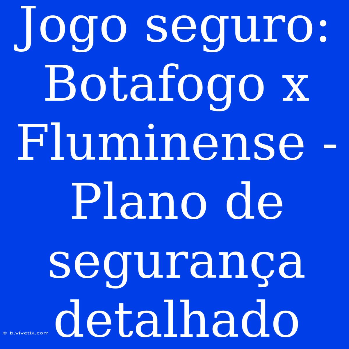 Jogo Seguro: Botafogo X Fluminense - Plano De Segurança Detalhado