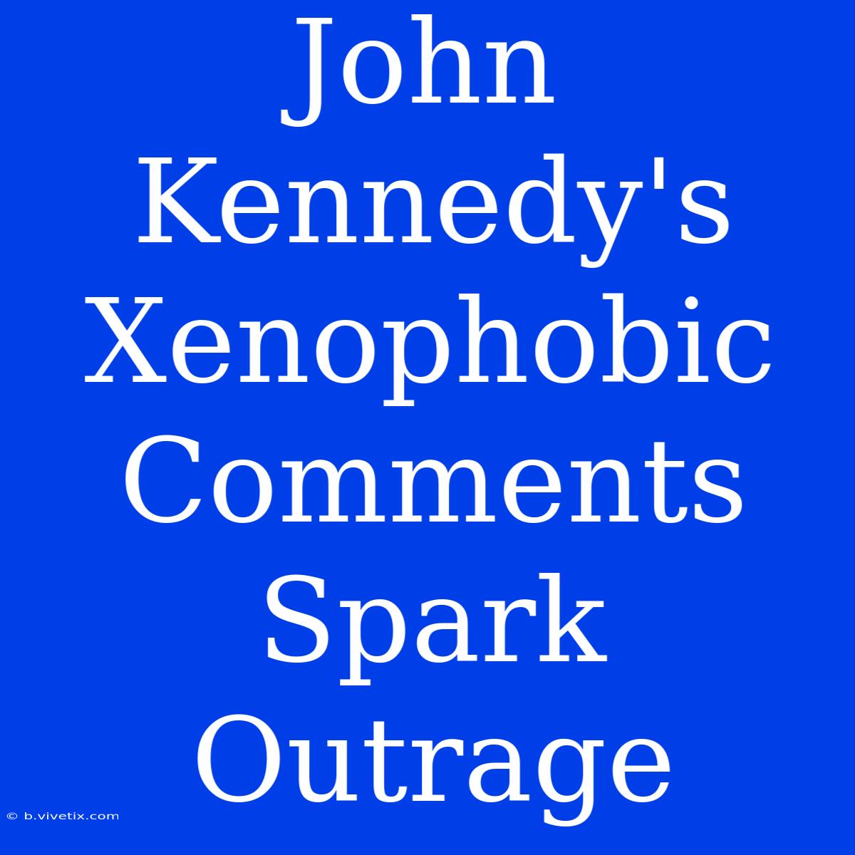 John Kennedy's Xenophobic Comments Spark Outrage