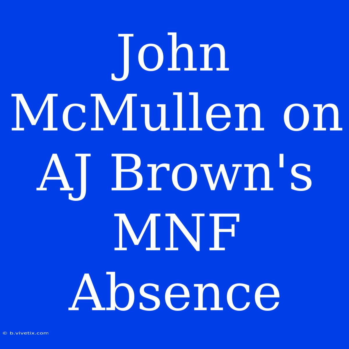 John McMullen On AJ Brown's MNF Absence