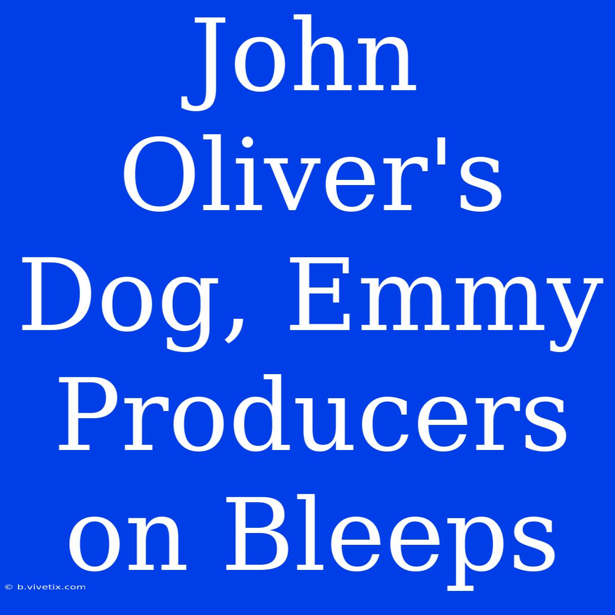 John Oliver's Dog, Emmy Producers On Bleeps 