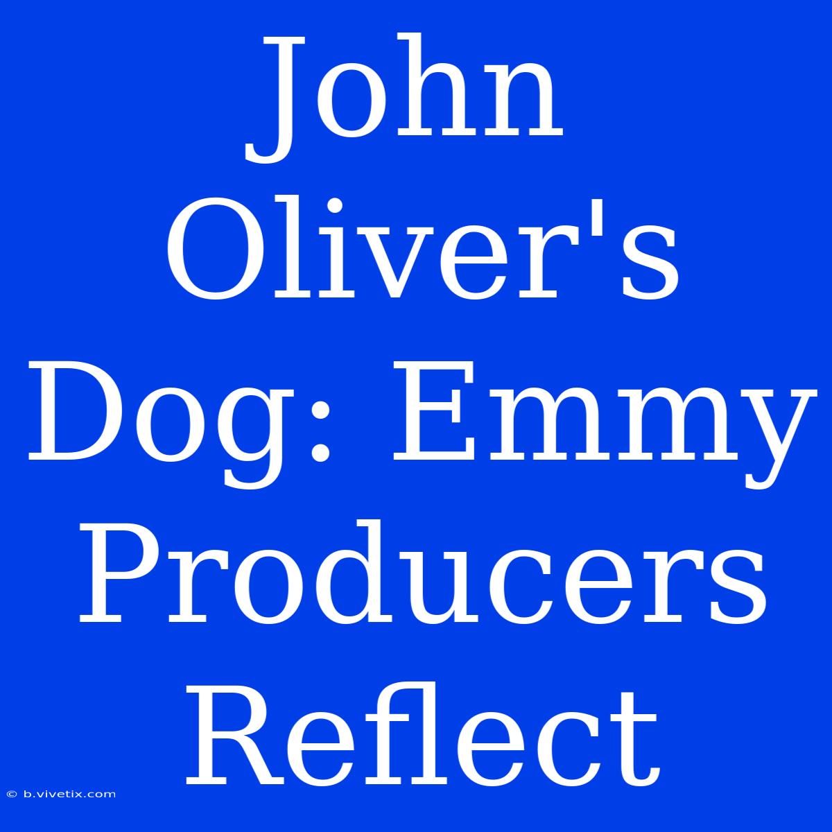 John Oliver's Dog: Emmy Producers Reflect 