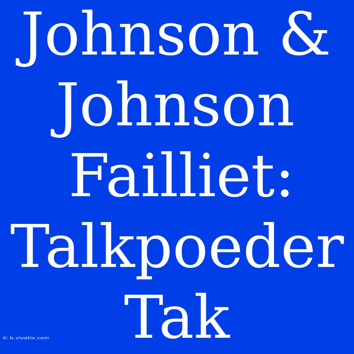 Johnson & Johnson Failliet: Talkpoeder Tak