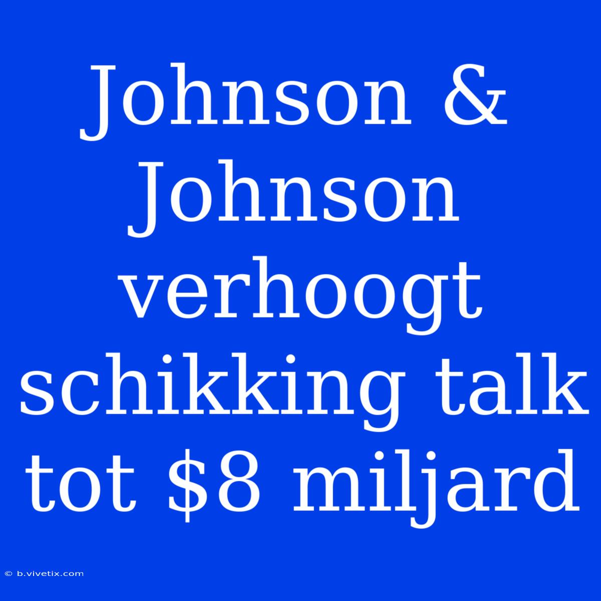 Johnson & Johnson Verhoogt Schikking Talk Tot $8 Miljard